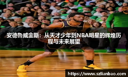 安德鲁威金斯：从天才少年到NBA明星的辉煌历程与未来展望