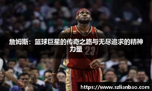 詹姆斯：篮球巨星的传奇之路与无尽追求的精神力量