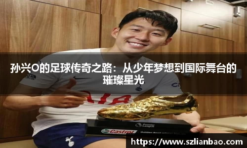 孙兴O的足球传奇之路：从少年梦想到国际舞台的璀璨星光